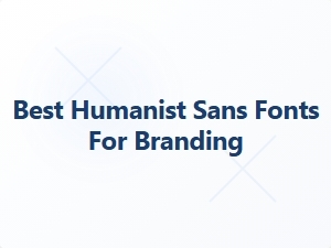 Best Humanist Sans Fonts for Branding