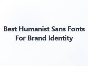 Best Humanist Sans Fonts for Brand Identity